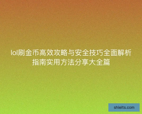 lol刷金币高效攻略与安全技巧全面解析指南实用方法分享大全篇